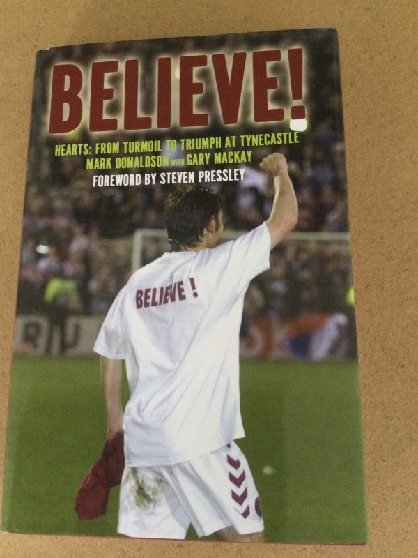 BELIEVE ! Hearts: From Turmoil To Triumph At Tynecastle by Mark Donaldson and Gary Mackay Signed Hardcover 2007